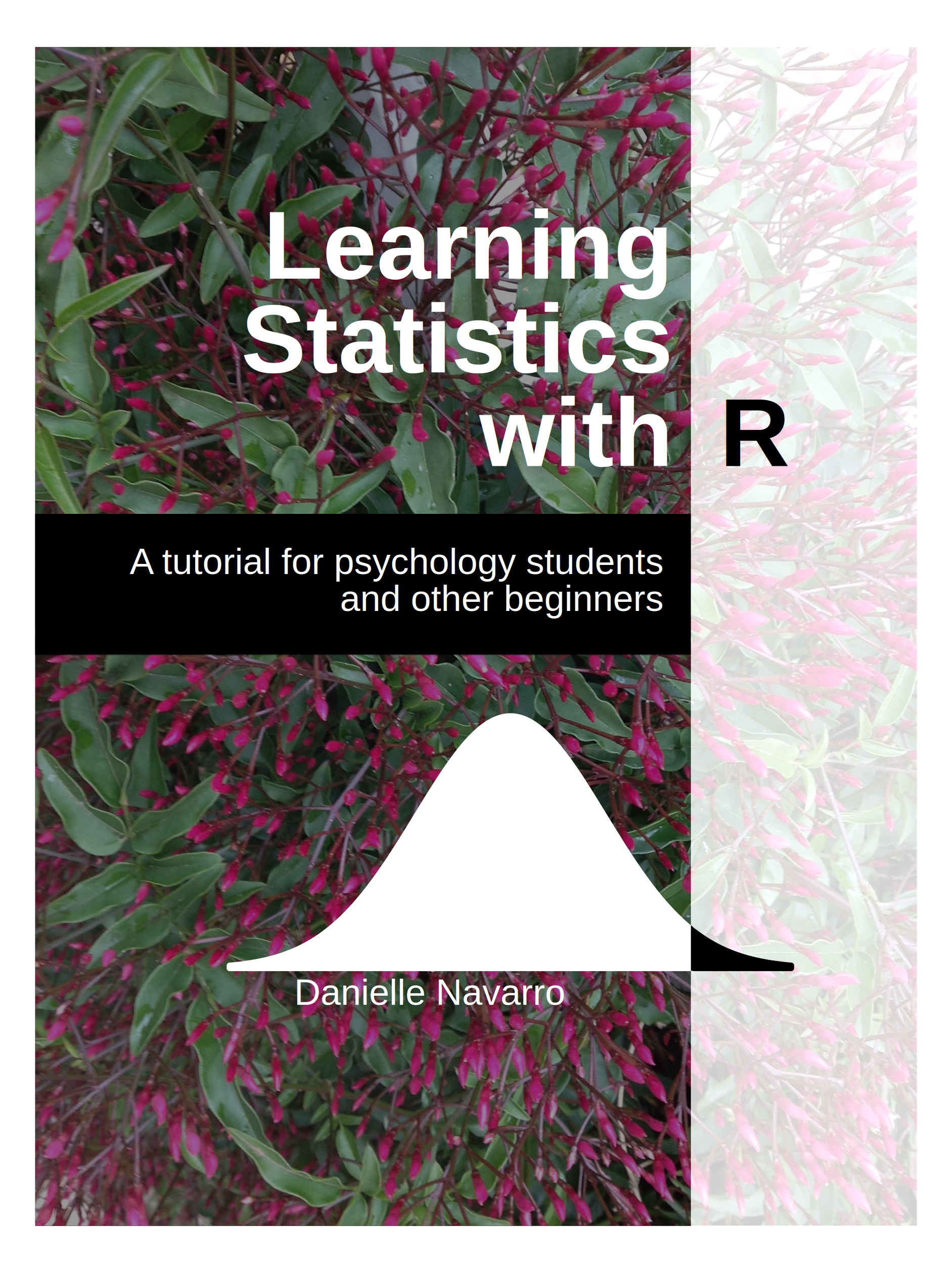 Learning Statistics with R Book cover for 'Learning Statistics with R: A tutorial for psychology students and other beginners', showing the title over a photograph of a flowering shrub, with a normal-curve motif and the author's name.